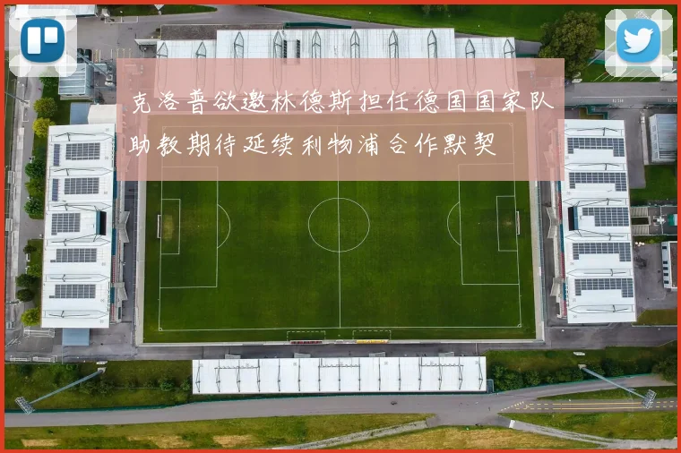 克洛普欲邀林德斯担任德国国家队助教期待延续利物浦合作默契