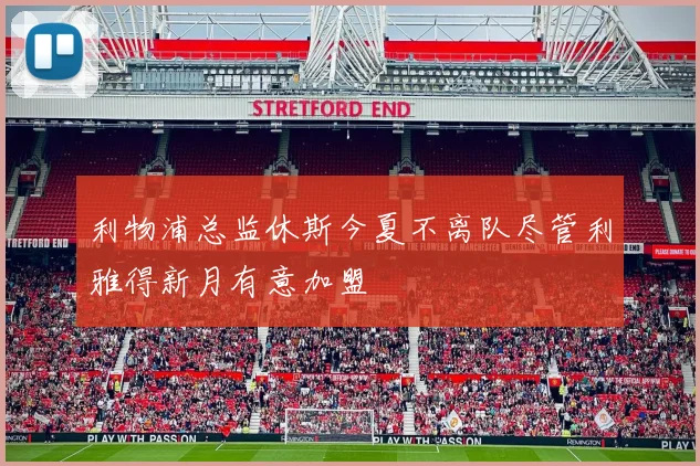 利物浦总监休斯今夏不离队尽管利雅得新月有意加盟