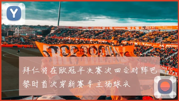 拜仁将在欧冠半决赛次回合对阵巴黎时首次穿新赛季主场球衣