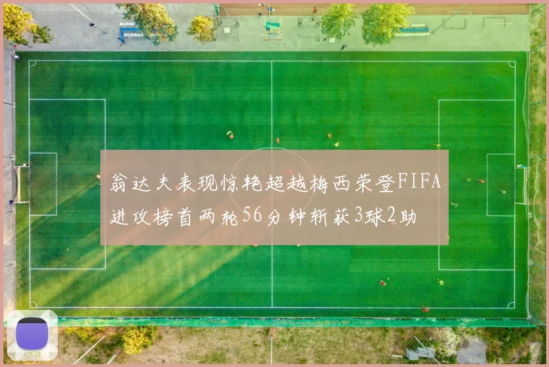 翁达夫表现惊艳超越梅西荣登FIFA进攻榜首两轮56分钟斩获3球2助