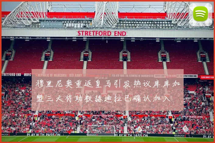穆里尼奥重返皇马引发热议库库加盟三大将助教赫迪拉已确认加入