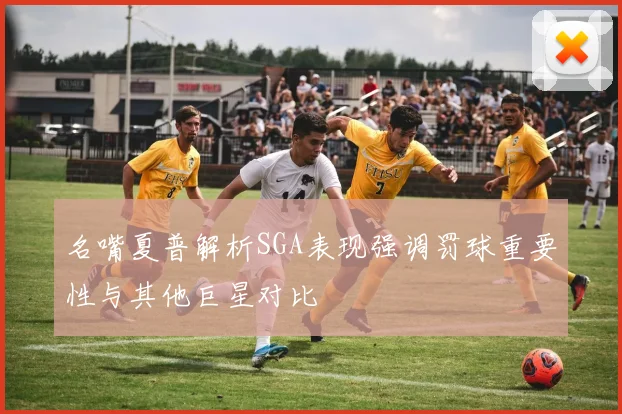 名嘴夏普解析SGA表现强调罚球重要性与其他巨星对比