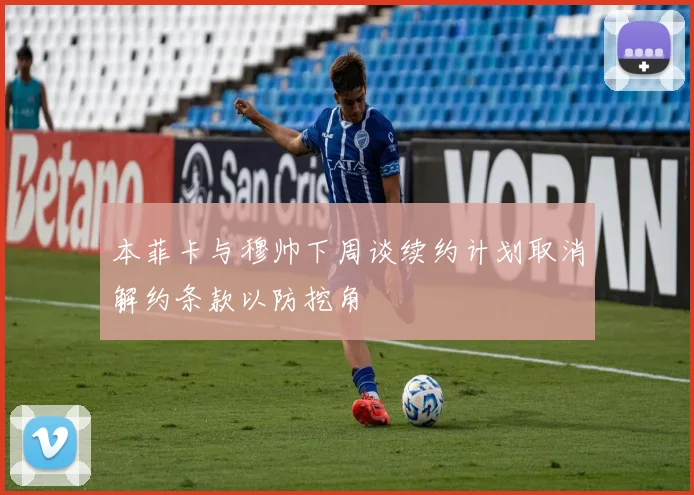 本菲卡与穆帅下周谈续约计划取消解约条款以防挖角