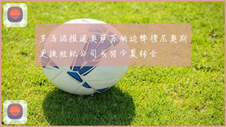 罗马诺报道奥萨苏纳边锋穆尼奥斯更换经纪公司或将今夏转会