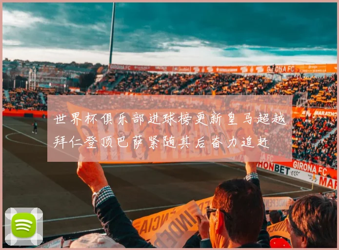 世界杯俱乐部进球榜更新皇马超越拜仁登顶巴萨紧随其后奋力追赶