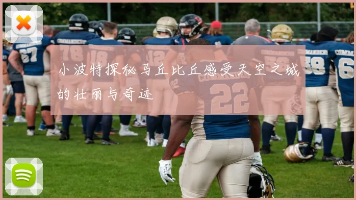 小波特探秘马丘比丘感受天空之城的壮丽与奇迹