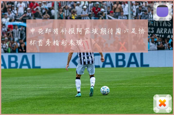 申花即将补报阿苏埃期待周六足协杯首秀精彩表现
