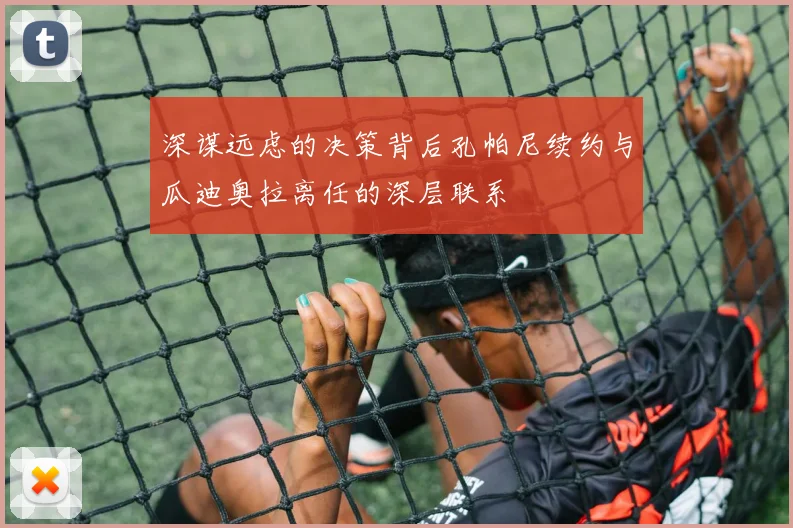 深谋远虑的决策背后孔帕尼续约与瓜迪奥拉离任的深层联系